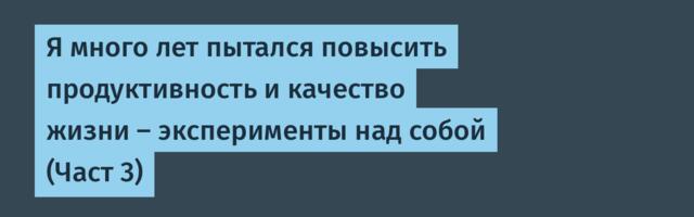 Я много лет пытался повысить продуктивность и качество жизни — эксперименты над собой (Част 3)