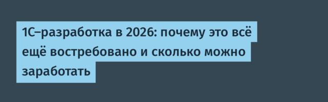1C-разработка в 2026: почему это всё ещё востребовано и сколько можно заработать