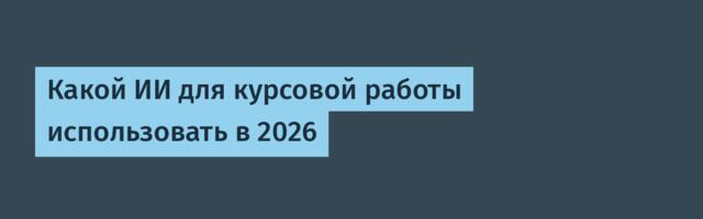 Какой ИИ для курсовой работы использовать в 2026