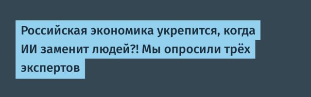 Российская экономика укрепится, когда ИИ заменит людей?! Мы опросили трёх экспертов