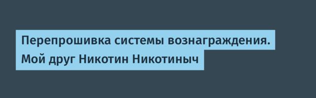 Перепрошивка системы вознаграждения. Мой друг Никотин Никотиныч
